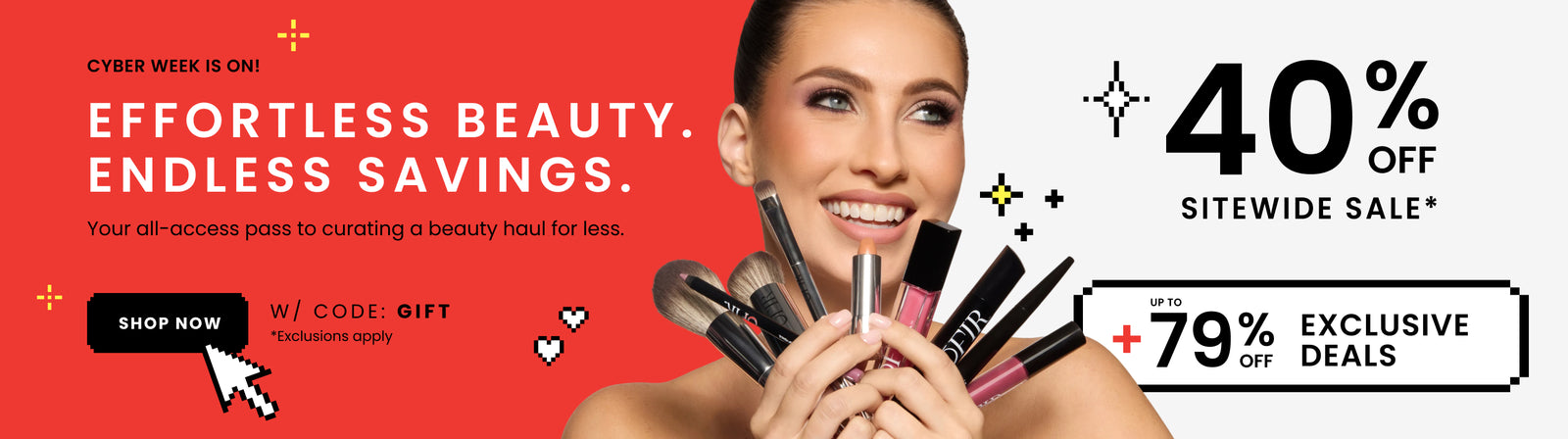 Promotional banner. Text reads: "CYBER WEEK IS ON! EFFORTLESS BEAUTY. ENDLESS SAVINGS. Your all-access pass to curating a beauty haul for less." Below there is a "Shop Now" button. Text continues "40% OFF SITEWIDE SALE* W/ CODE: GIFT + UP TO 79% OFF EXCLKUSIVE DEALS" "*Exclusions apply"